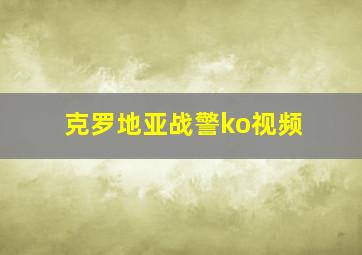 克罗地亚战警ko视频