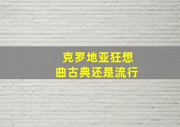 克罗地亚狂想曲古典还是流行