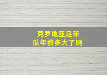 克罗地亚足球队年龄多大了啊