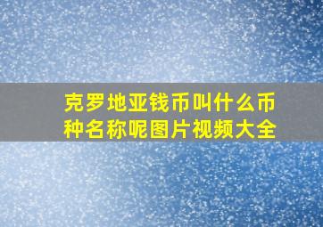 克罗地亚钱币叫什么币种名称呢图片视频大全