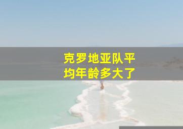 克罗地亚队平均年龄多大了