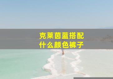 克莱茵蓝搭配什么颜色裤子