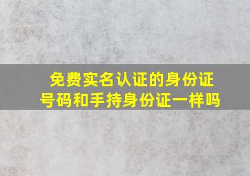 免费实名认证的身份证号码和手持身份证一样吗