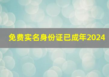 免费实名身份证已成年2024