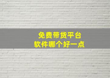 免费带货平台软件哪个好一点