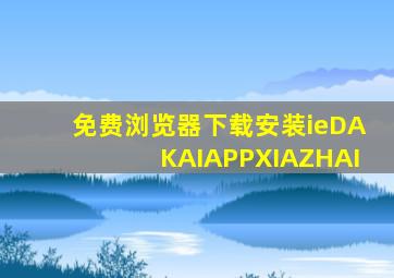 免费浏览器下载安装ieDAKAIAPPXIAZHAI