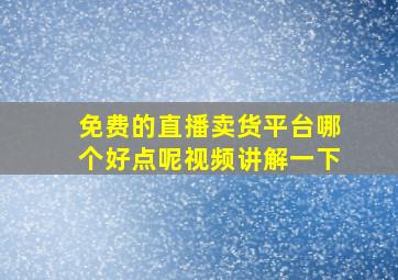 免费的直播卖货平台哪个好点呢视频讲解一下