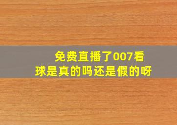 免费直播了007看球是真的吗还是假的呀