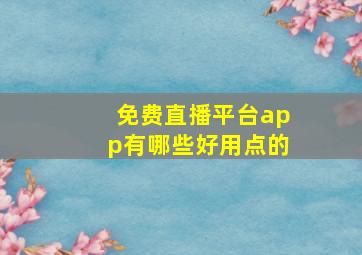 免费直播平台app有哪些好用点的