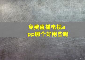 免费直播电视app哪个好用些呢