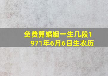 免费算婚姻一生几段1971年6月6日生农历