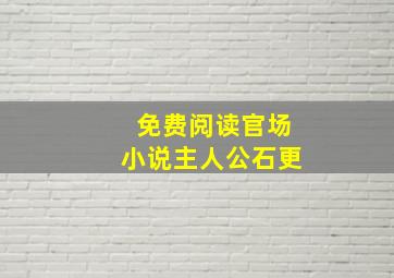 免费阅读官场小说主人公石更