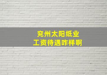 兖州太阳纸业工资待遇咋样啊