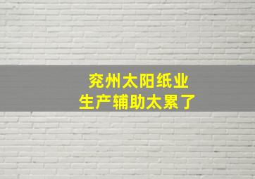 兖州太阳纸业生产辅助太累了