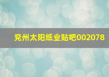 兖州太阳纸业贴吧002078