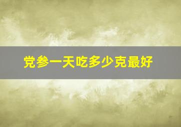 党参一天吃多少克最好