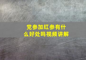 党参加红参有什么好处吗视频讲解