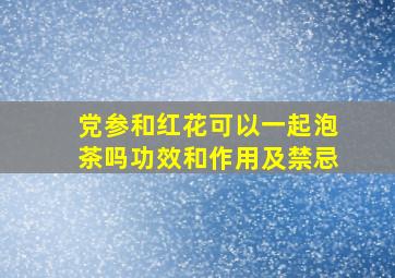 党参和红花可以一起泡茶吗功效和作用及禁忌