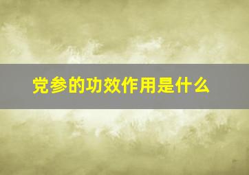 党参的功效作用是什么