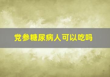 党参糖尿病人可以吃吗