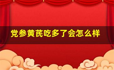 党参黄芪吃多了会怎么样