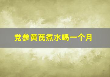 党参黄芪煮水喝一个月