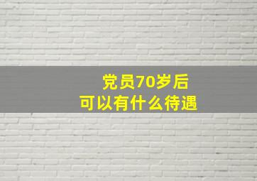 党员70岁后可以有什么待遇