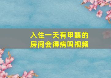 入住一天有甲醛的房间会得病吗视频