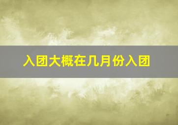 入团大概在几月份入团