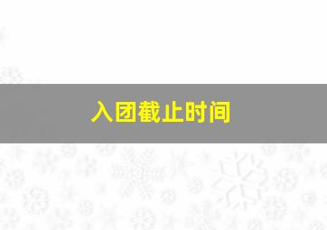 入团截止时间