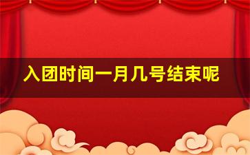 入团时间一月几号结束呢