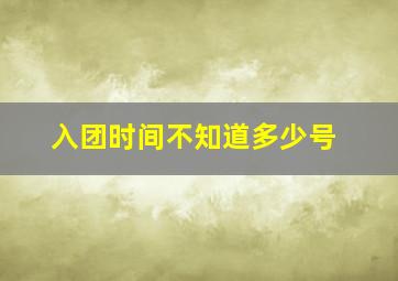 入团时间不知道多少号