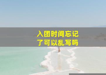 入团时间忘记了可以乱写吗