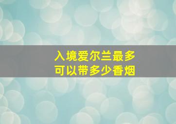 入境爱尔兰最多可以带多少香烟