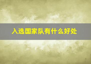 入选国家队有什么好处