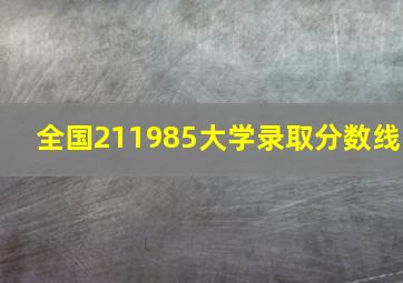 全国211985大学录取分数线