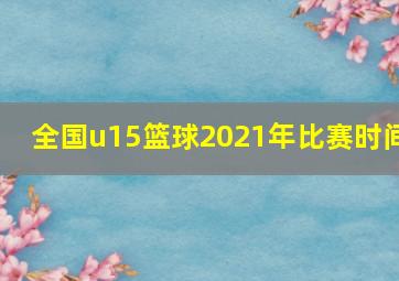 全国u15篮球2021年比赛时间