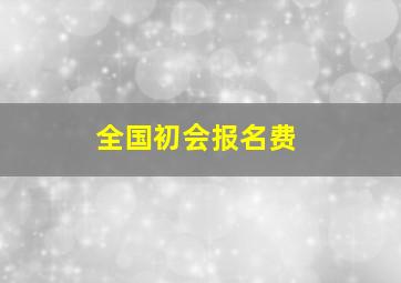 全国初会报名费