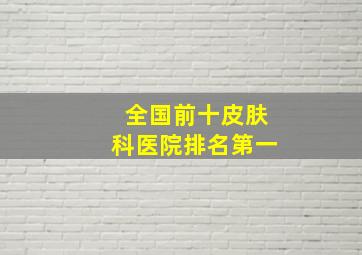 全国前十皮肤科医院排名第一