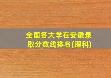 全国各大学在安徽录取分数线排名(理科)