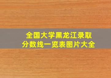 全国大学黑龙江录取分数线一览表图片大全