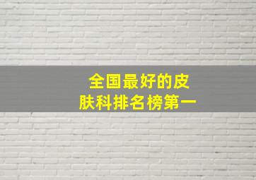 全国最好的皮肤科排名榜第一