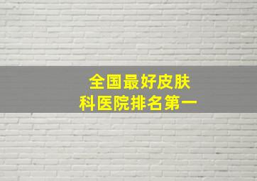 全国最好皮肤科医院排名第一