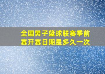 全国男子篮球联赛季前赛开赛日期是多久一次