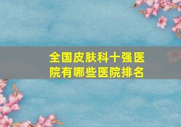 全国皮肤科十强医院有哪些医院排名