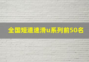 全国短道速滑u系列前50名