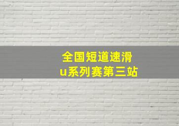 全国短道速滑u系列赛第三站