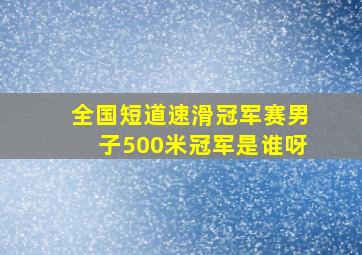 全国短道速滑冠军赛男子500米冠军是谁呀