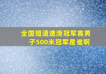 全国短道速滑冠军赛男子500米冠军是谁啊