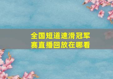 全国短道速滑冠军赛直播回放在哪看